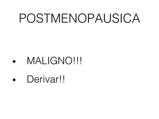 POSTMENOPAUSICA
• MALIGNO!!!
• Derivar!!
 
