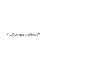 • ¿Con que partimos?
 