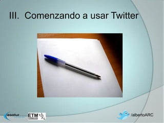 III. Comenzando a usar Twitter




                            /albertoARC
 