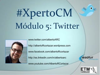 #XpertoCM
Módulo 5: Twitter
   www.twitter.com/albertoARC

   http://albertoRcortazar.wordpress.com

   www.facebook.com/albertoRcortazar

   http://es.linkedin.com/in/albertoarc

   www.youtube.com/AlbertoRCortazar
 