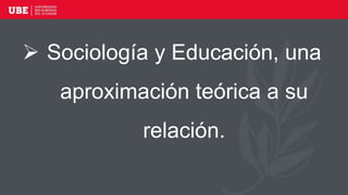  Sociología y Educación, una
aproximación teórica a su
relación.
 