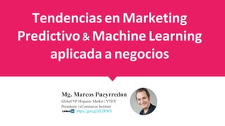Tendencias en Marketing
Predictivo & Machine Learning
aplicada a negocios
Mg. Marcos Pueyrredon
Global VP Hispanic Market | VTEX
Presidente | eCommerce Institute
https://goo.gl/kE2RWS
 