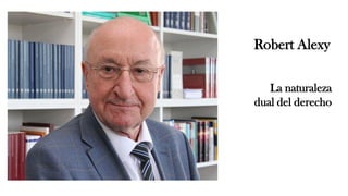 Robert Alexy
La naturaleza
dual del derecho
 