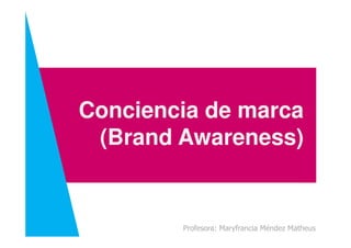 Conciencia de marca
Profesora: Maryfrancia Méndez Matheus
(Brand Awareness)
 