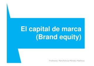 El capital de marca
Profesora: Maryfrancia Méndez Matheus
(Brand equity)
 
