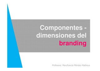 Componentes -
dimensiones del
Profesora: Maryfrancia Méndez Matheus
dimensiones del
branding
 