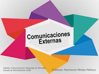 Cátedra: Comunicaciones Integradas de Mercadeo
Escuela de Administración UCAB Profesora: Maryfrancia Méndez Matheus
 