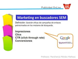 Profesora: Maryfrancia Méndez Matheus
Marketing en buscadores SEM
Publicidad OnLine
 