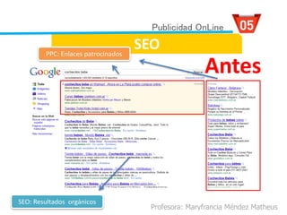 SEO
Profesora: Maryfrancia Méndez Matheus
PPC: Enlaces patrocinados
SEO: Resultados orgánicos
Publicidad OnLine
Antes
 