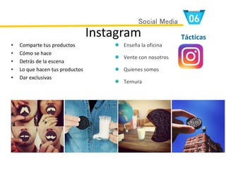 Instagram
• Comparte tus productos
• Cómo se hace
• Detrás de la escena
• Lo que hacen tus productos
• Dar exclusivas
Enseña la oficina
Vente con nosotros
Quienes somos
Ternura
Tácticas
Social Media
 