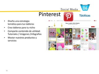 36
Pinterest
• Diseña una estrategia
temática para tus tableros
• Crea tableros para tu nicho
• Comparte contenido de utilidad:
Tutoriales / Imágenes /Infografías
• Mostar nuestros productos y
servicios
Tácticas
Social Media
 