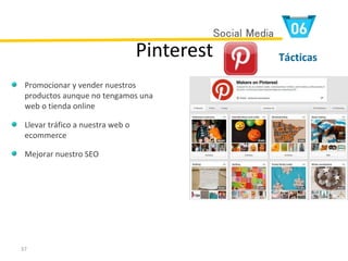 37
Pinterest
Promocionar y vender nuestros
productos aunque no tengamos una
web o tienda online
Llevar tráfico a nuestra web o
ecommerce
Mejorar nuestro SEO
Tácticas
Social Media
 