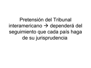 Pretensión del Tribunal
interamericano  dependerá del
seguimiento que cada país haga
de su jurisprudencia
 