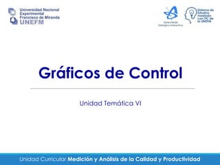Unidad Curricular Medición y Análisis de la Calidad y Productividad
Gráficos de Control
Unidad Temática VI
 