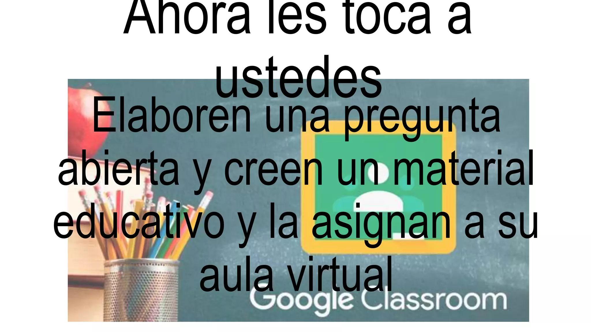 Ahora les toca a
ustedes
Elaboren una pregunta
abierta y creen un material
educativo y la asignan a su
aula virtual
 