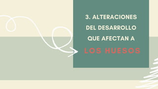 3. ALTERACIONES
DEL DESARROLLO
QUE AFECTAN A
LOS HUESOS
 