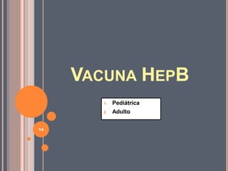 VACUNA HEPB
1. Pediátrica
2. Adulto
14
 