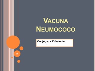 VACUNA
NEUMOCOCO
Conjugada 13-Valente
35
 