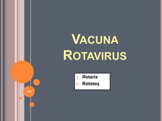 VACUNA
ROTAVIRUS
1. Rotarix
2. Rotateq
39
 