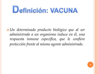  Un determinado producto biológico que al ser
administrado a un organismo induce en él, una
respuesta inmune especifica, que le confiere
protección frente al mismo agente administrado.
5
 