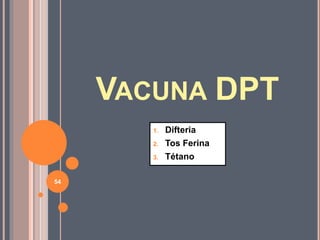 VACUNA DPT
1. Difteria
2. Tos Ferina
3. Tétano
54
 