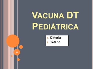 VACUNA DT
PEDIÁTRICA
1. Difteria
2. Tétano
60
 