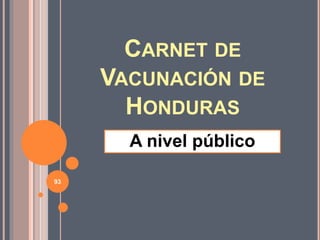 CARNET DE
VACUNACIÓN DE
HONDURAS
A nivel público
93
 