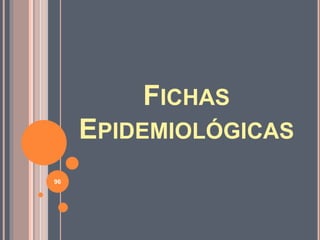 FICHAS
EPIDEMIOLÓGICAS
96
 