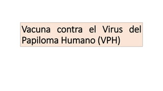 Vacuna contra el Virus del
Papiloma Humano (VPH)
 