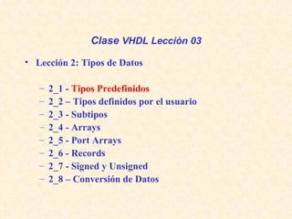 Clase  VHDL Lección 03 ,[object Object],[object Object],[object Object],[object Object],[object Object],[object Object],[object Object],[object Object],[object Object]