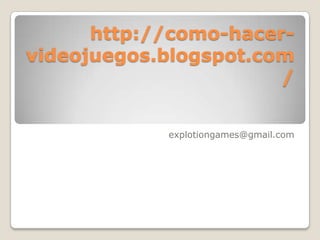 http://como-hacer-videojuegos.blogspot.com/explotiongames@gmail.com