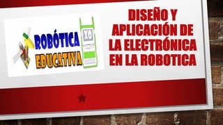DISEÑO Y
APLICACIÓN DE
LA ELECTRÓNICA
EN LA ROBOTICA
 