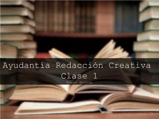 Ayudantía Redacción Creativa 
Clase 1 
Miguel Astorga 
 