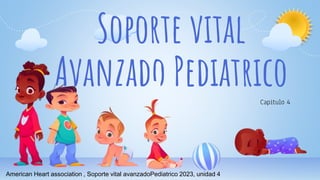 Soporte vital
Avanzado Pediatrico
Capitulo 4
American Heart association , Soporte vital avanzadoPediatrico 2023, unidad 4
 