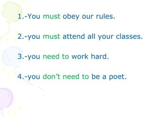 1.-You must obey our rules.

2.-you must attend all your classes.

3.-you need to work hard.

4.-you don’t need to be a poet.
 