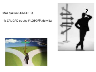 ?Más que un CONCEPTO,   la CALIDAD es una FILOSOFÍA de vida