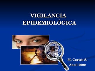 VIGILANCIA EPIDEMIOLÓGICA  M. Cortés S. Abril 2009 