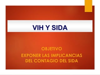 VIH Y SIDA
OBJETIVO
EXPONER LAS IMPLICANCIAS
DEL CONTAGIO DEL SIDA
 