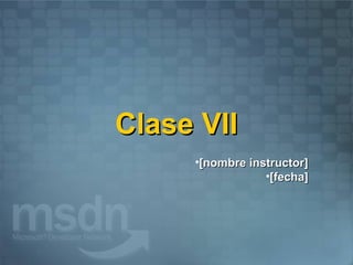 Clase VII
     •[nombre instructor]
                 •[fecha]
 