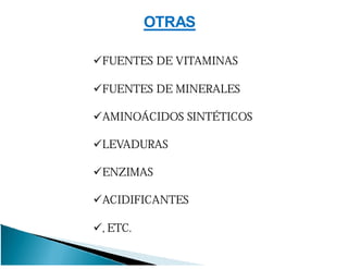 FUENTES DE VITAMINAS
FUENTES DE MINERALES
AMINOÁCIDOS SINTÉTICOS
LEVADURAS
ENZIMAS
ACIDIFICANTES
, ETC.
OTRAS
 