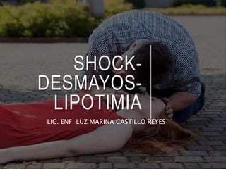 SHOCK-
DESMAYOS-
LIPOTIMIA
LIC. ENF. LUZ MARINA CASTILLO REYES
 