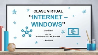 CLASE VIRTUAL
“INTERNET –
WINDOWS”.
Aprendo fácil
AUTOR
PULCHA SAAVEDRA, KLEIBER
LIMA - 2020
 
