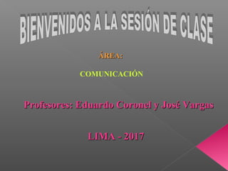 LIMA - 2017LIMA - 2017
Profesores: Eduardo Coronel y José VargasProfesores: Eduardo Coronel y José Vargas
ÁREA:ÁREA:
COMUNICACIÓN
 
