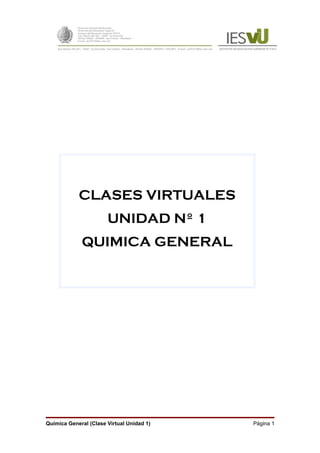 CLASES VIRTUALES
                       UNIDAD Nº 1
             QUIMICA GENERAL




Química General (Clase Virtual Unidad 1)   Página 1
 