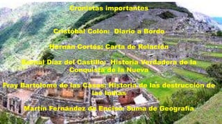 ONISTAS
Cronistas importantes
Cristóbal Colón: Diario a Bordo
Hernán Cortés: Carta de Relación
Bernal Díaz del Castillo: Historia Verdadera de la
Conquista de la Nueva
Fray Bartolomé de las Casas: Historia de las destrucción de
las Indias
Martín Fernández de Enciso: Suma de Geografía