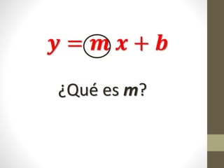 𝒚 = 𝒎 𝒙 + 𝒃
¿Qué es m?
 