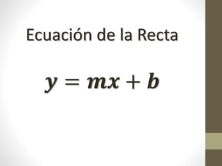 Ecuación de la Recta
𝒚 = 𝒎𝒙 + 𝒃
 