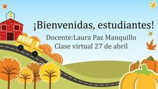 ¡Bienvenidas, estudiantes!
Docente:Laura Paz Manquillo
Clase virtual 27 de abril
 