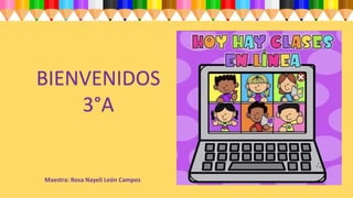 BIENVENIDOS
3°A
Maestra: Rosa Nayeli León Campos
 