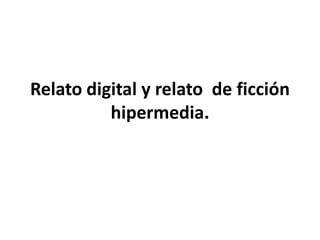 Relato digital y relato  de ficciónhipermedia. 